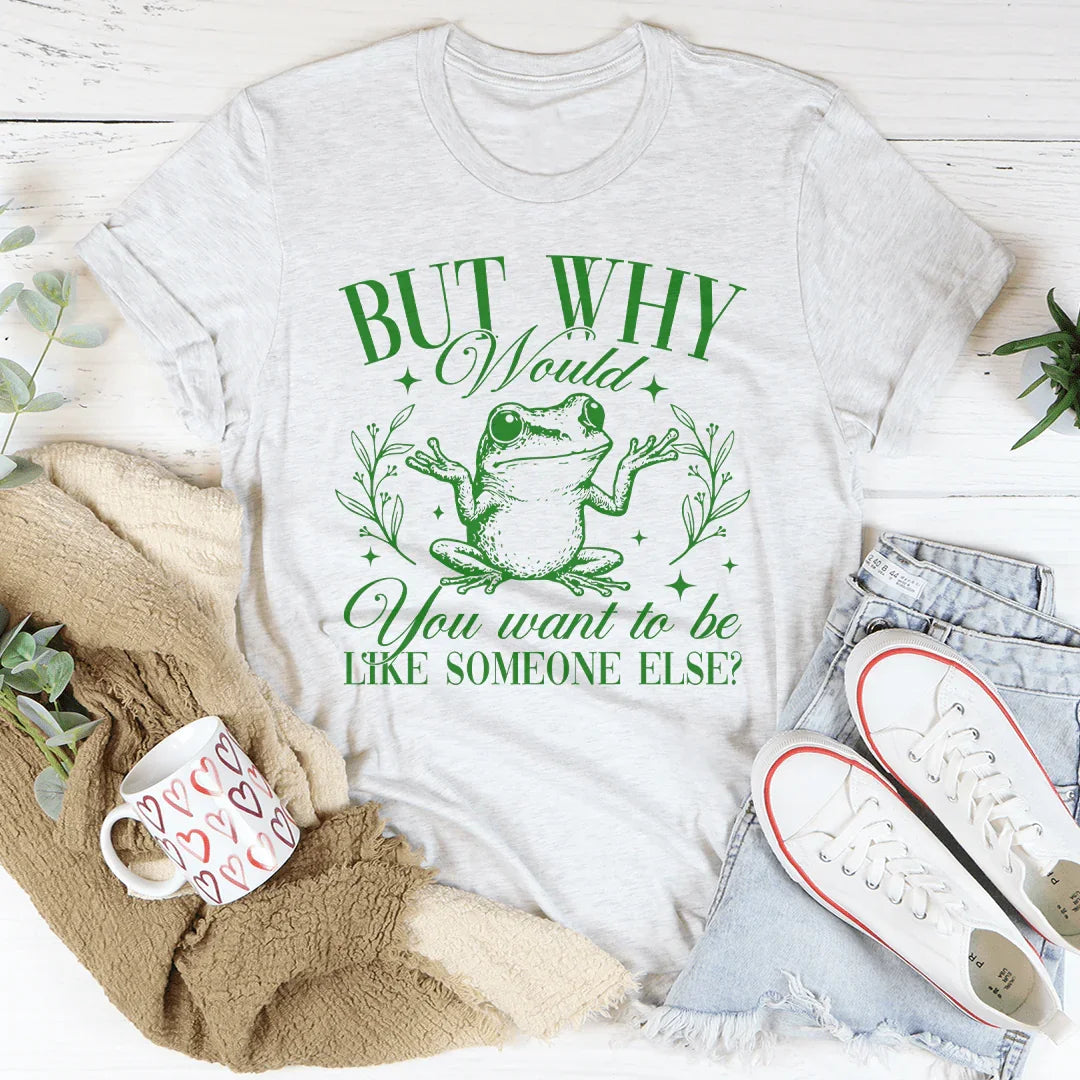 Pero, ¿por qué querrías ser como alguien más? Camiseta
