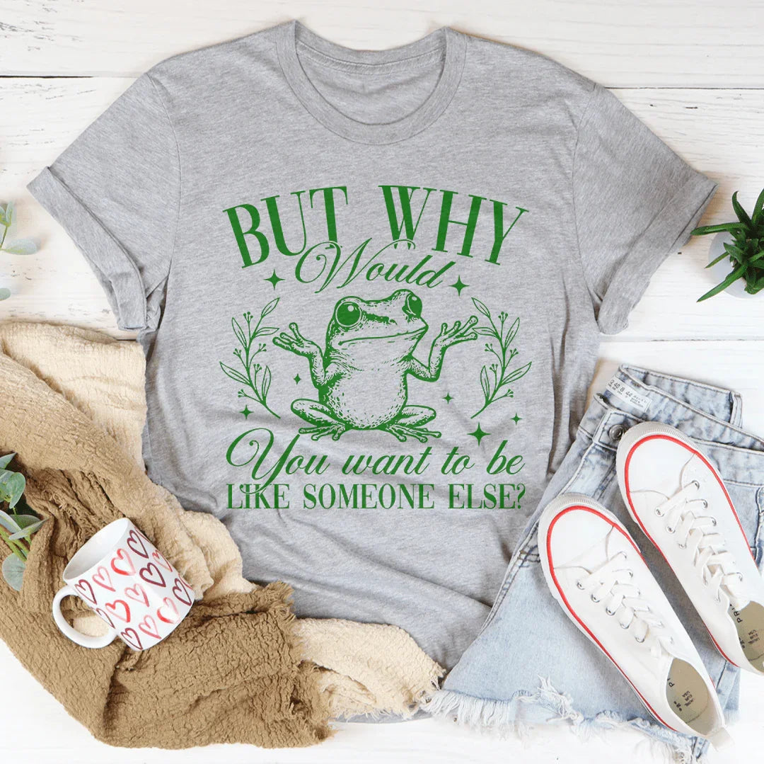 Pero, ¿por qué querrías ser como alguien más? Camiseta