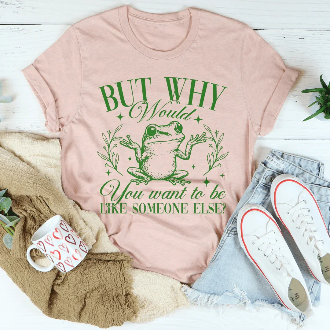 Pero, ¿por qué querrías ser como alguien más? Camiseta