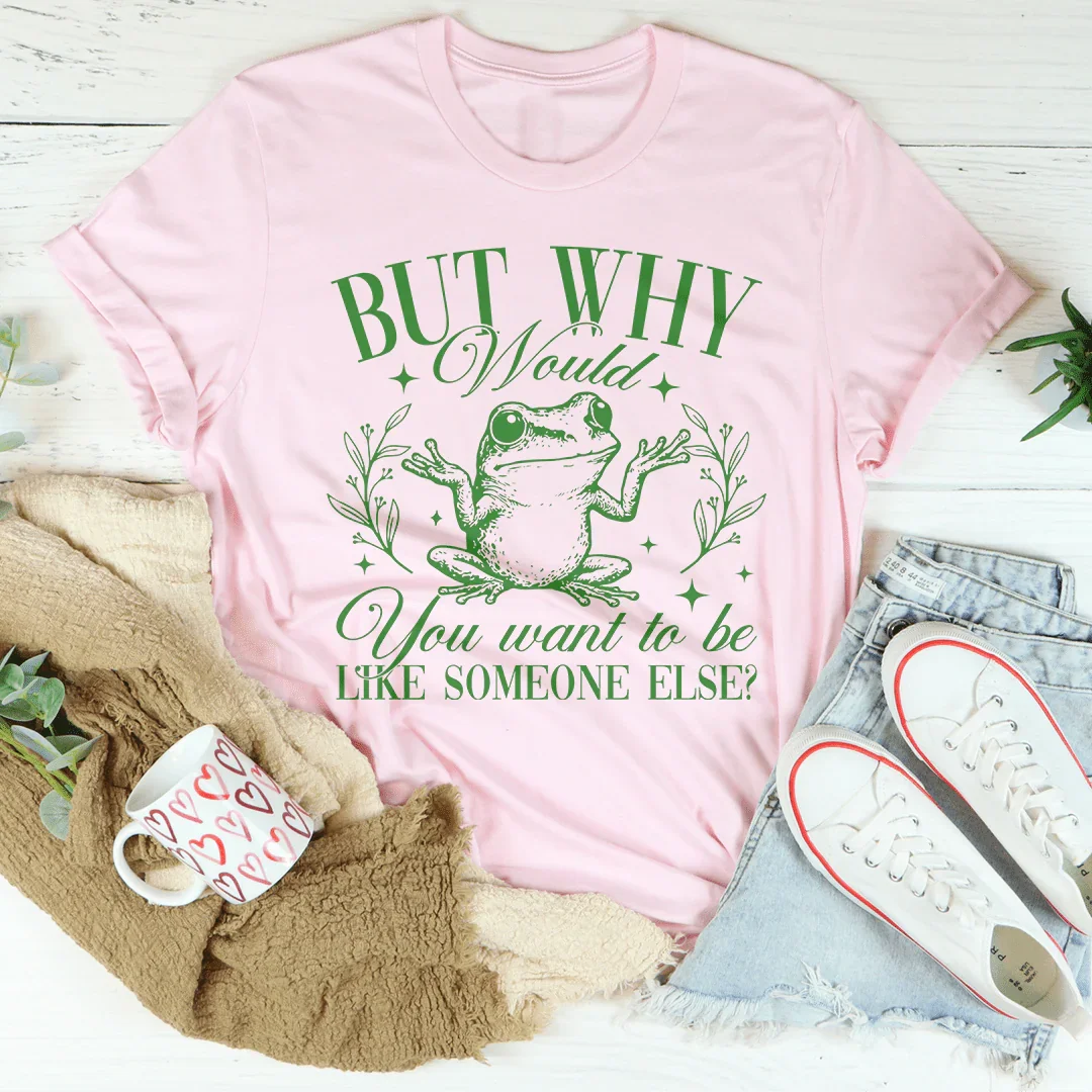 Pero, ¿por qué querrías ser como alguien más? Camiseta