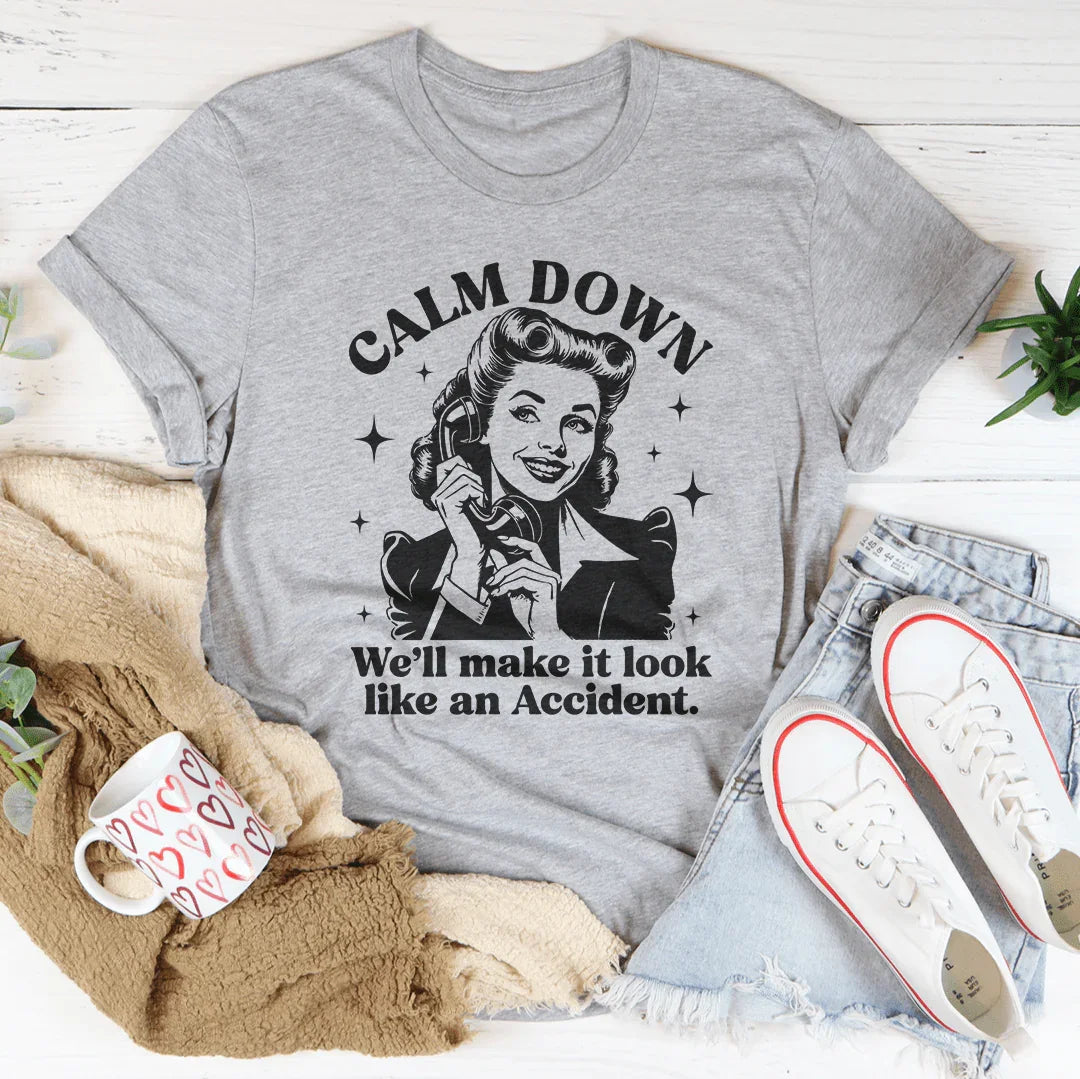 Calm Down We'll Make It Look Like An Accident Tee