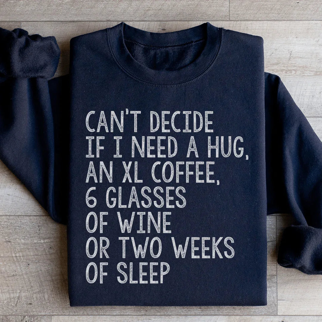 Can't Decide If I Need A Hug, An XL Coffee, 6 Glasses Of Wine Sweatshirt
