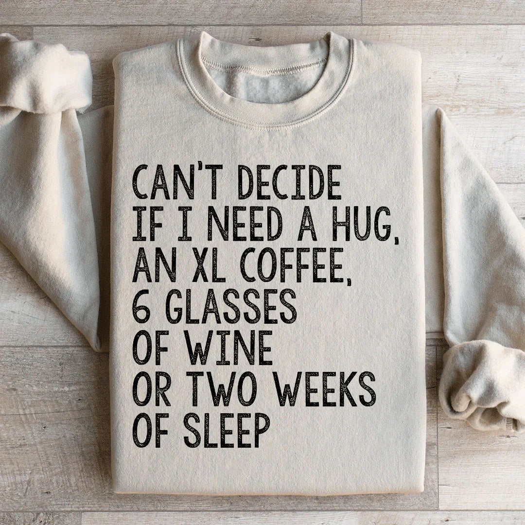 Can't Decide If I Need A Hug, An XL Coffee, 6 Glasses Of Wine Sweatshirt
