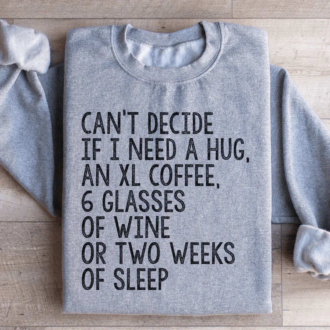 Can't Decide If I Need A Hug, An XL Coffee, 6 Glasses Of Wine Sweatshirt