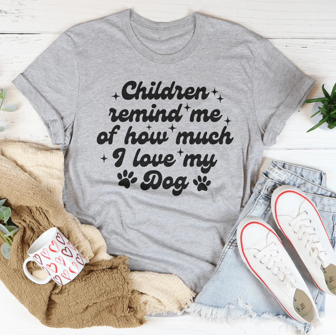 Children Remind Me Of How Much I Love My Dog Tee