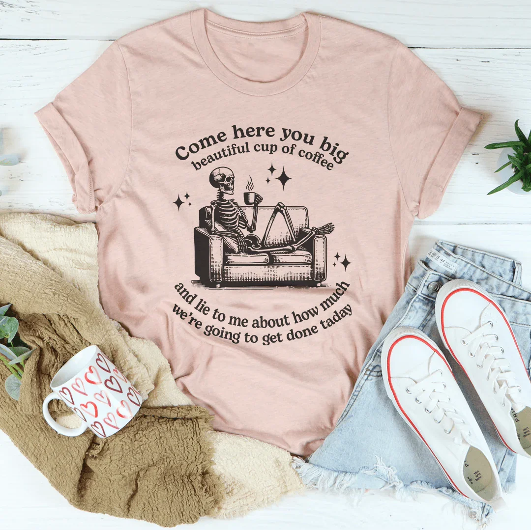 Come Here You Big Beautiful Cup Of Coffee Tee