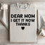 Dear Mom I Get It Now Thanks Sweatshirt