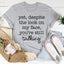 Despite The Look On My Face You're Still Talking Tee