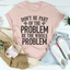 Be the Whole Problem Tee
