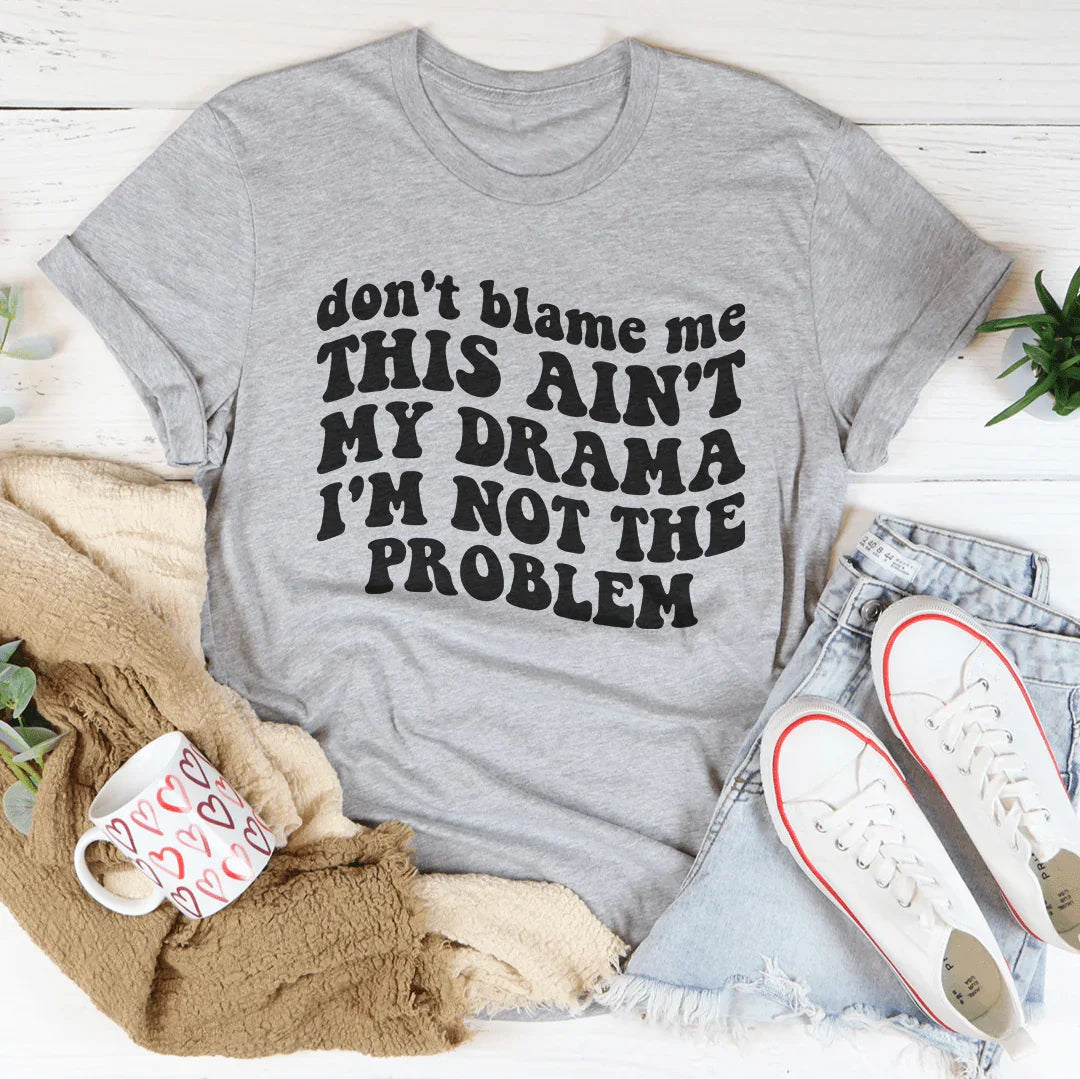 Don't Blame Me This Ain't My Drama Tee