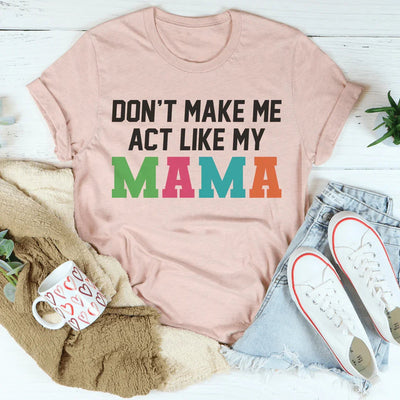 Don't Make Me Act Like My Mama Tee