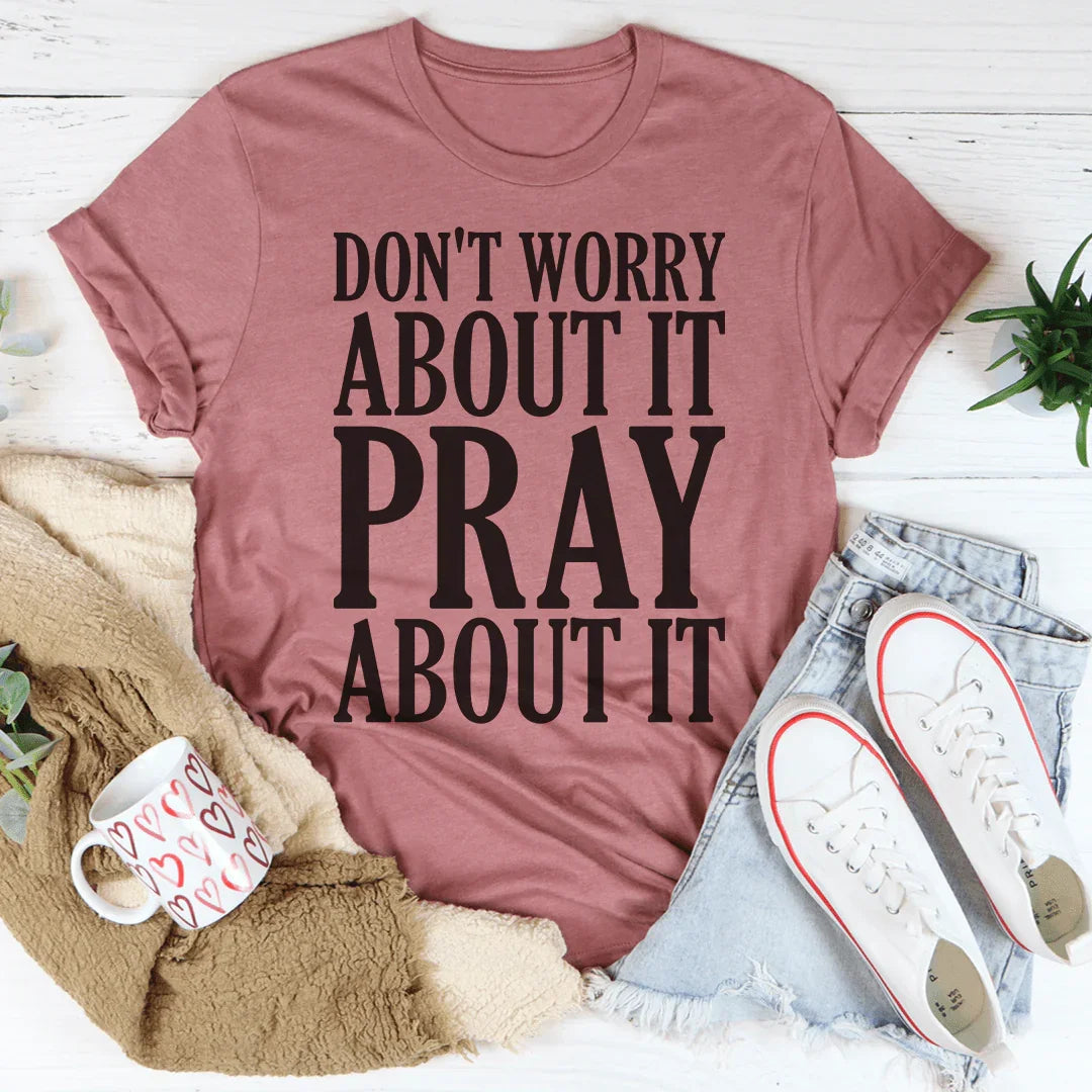 Don't Worry About It Pray About It T-Shirt