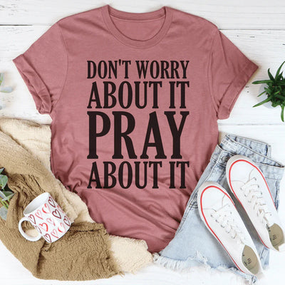 Don't Worry About It Pray About It T-Shirt