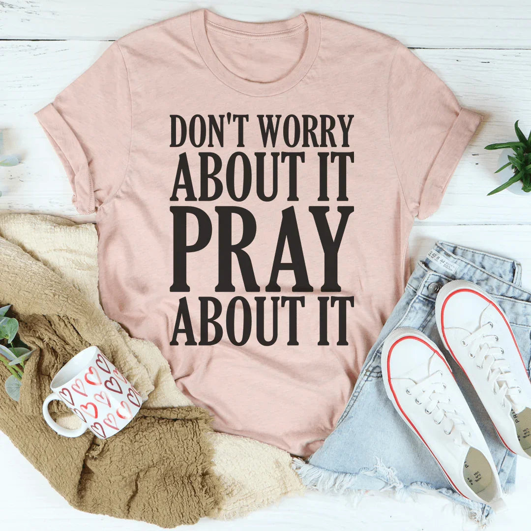 Don't Worry About It Pray About It T-Shirt