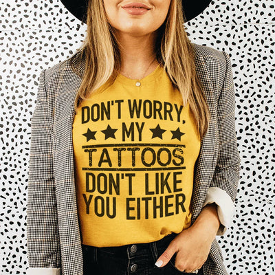Don't Worry My Tattoos Don't Like You Either Tee