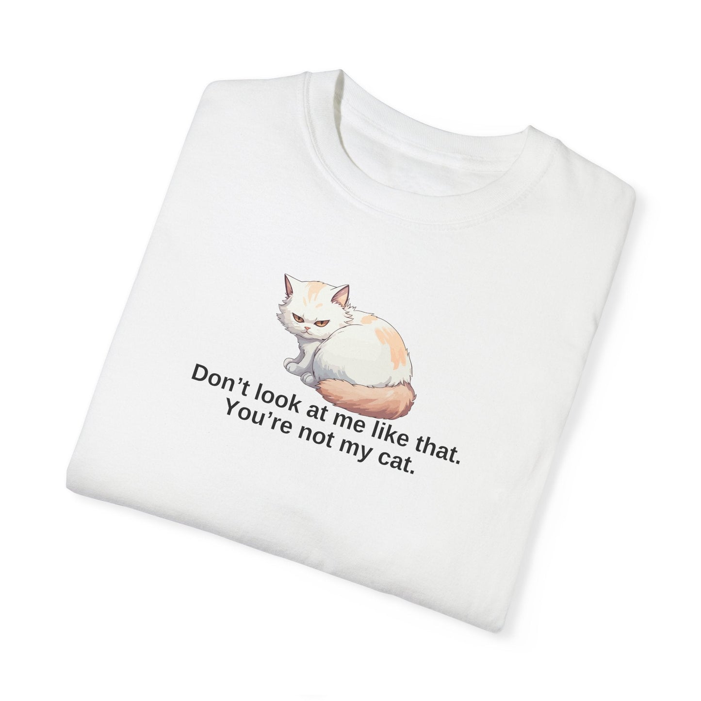 Don’t Look at Me Like That, You’re Not My Cat T-Shirt