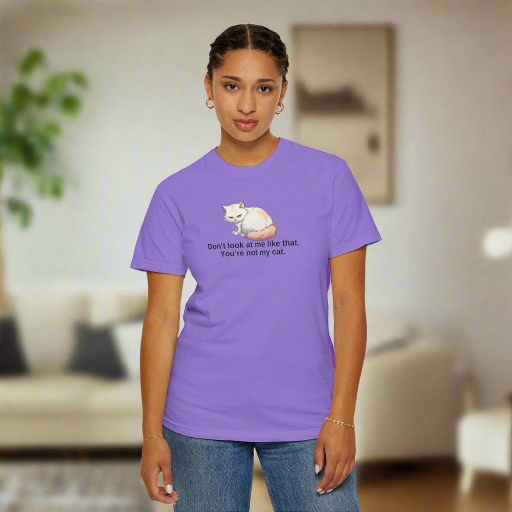 Don’t Look at Me Like That, You’re Not My Cat T-Shirt