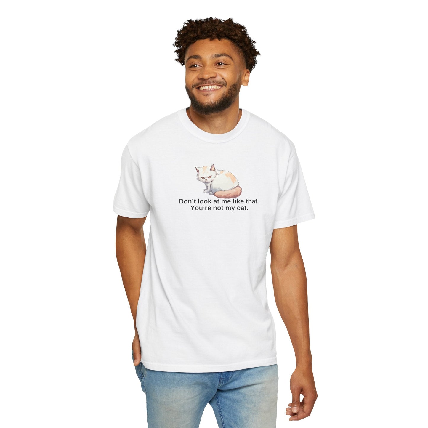 Don’t Look at Me Like That, You’re Not My Cat T-Shirt