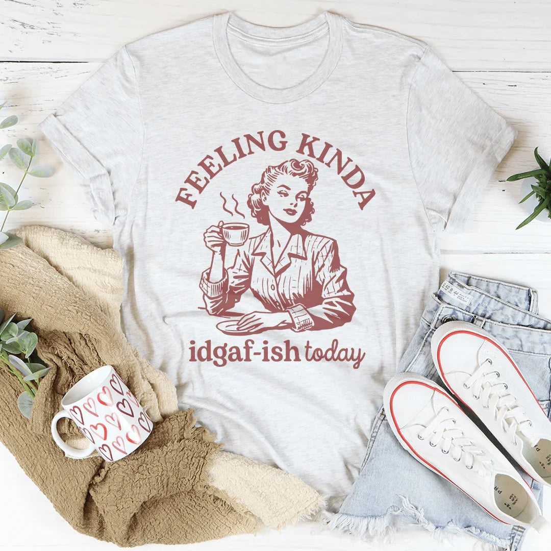 Feeling Kinda Idgaf Ish Today Tee