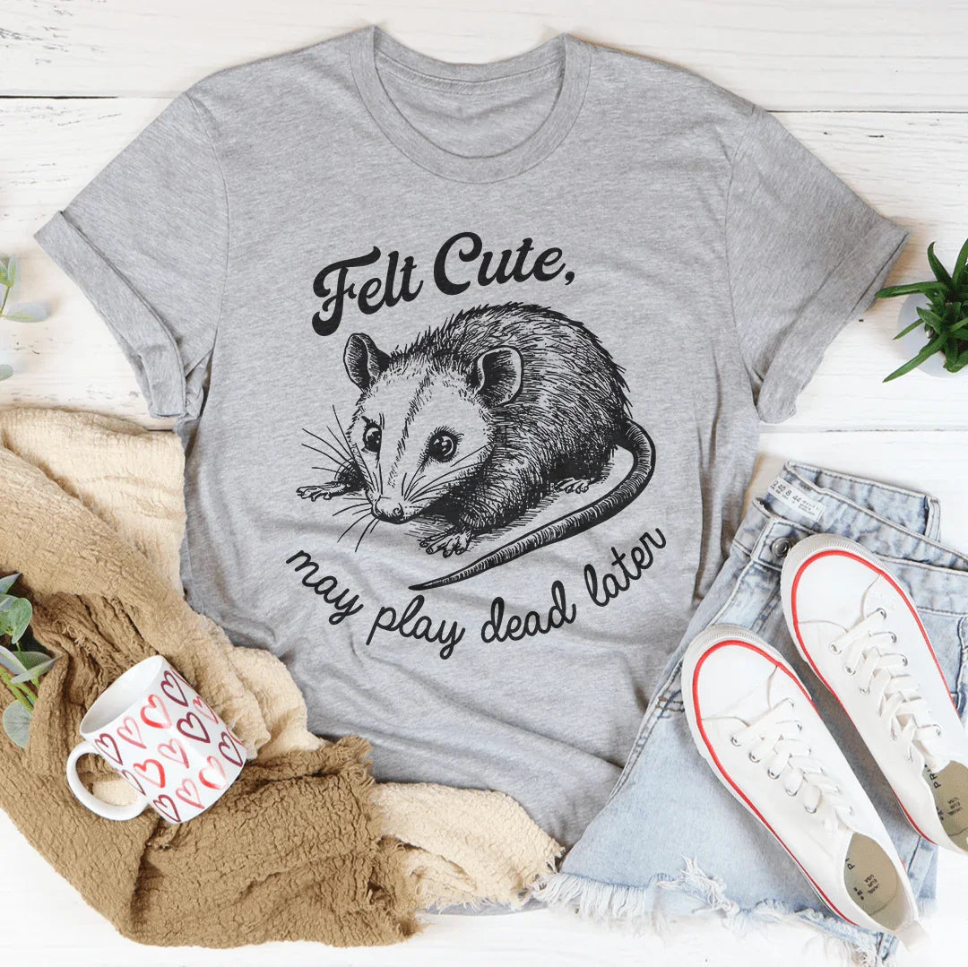 Camiseta Felt Cute May Play Dead Later