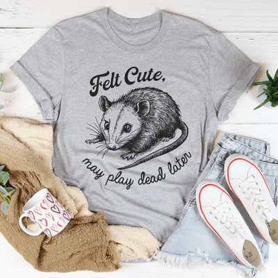Camiseta Felt Cute May Play Dead Later