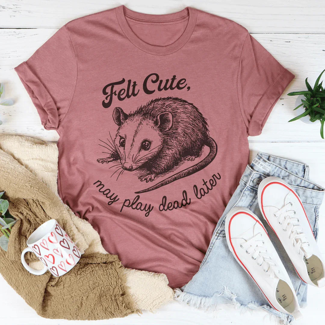Camiseta Felt Cute May Play Dead Later
