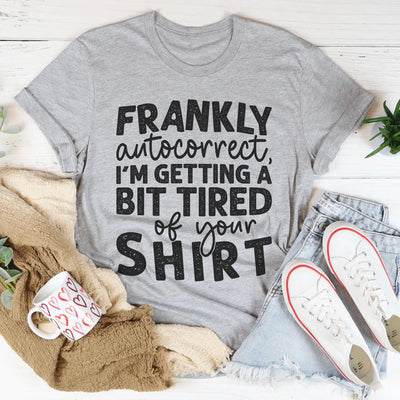 Frankly Autocorrect I'm Getting A Bit Tired Of Your Tee