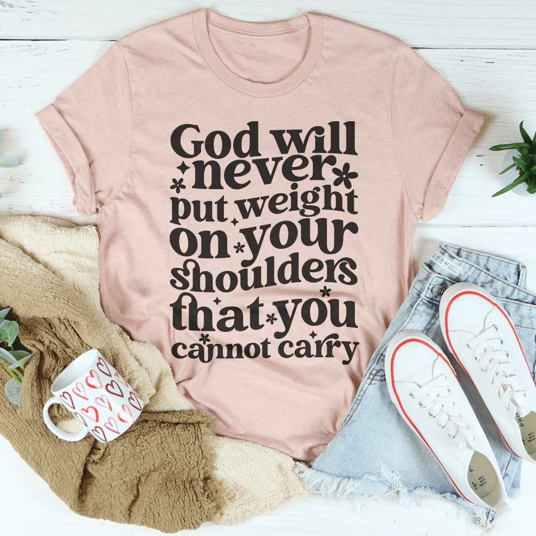 God Will Never Put Weight On Your Shoulders Tee