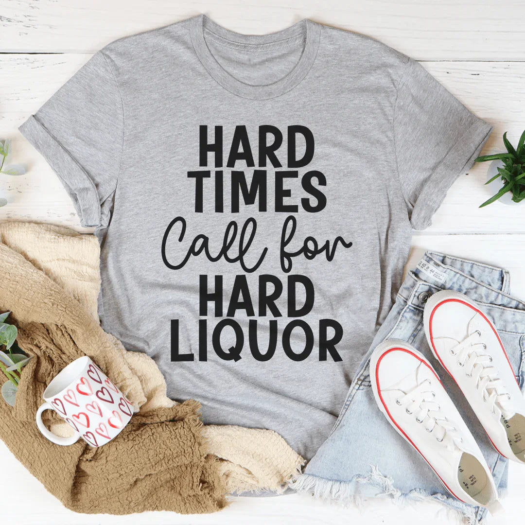 Hard Times Call For Hard Liquor Tee - Korvel