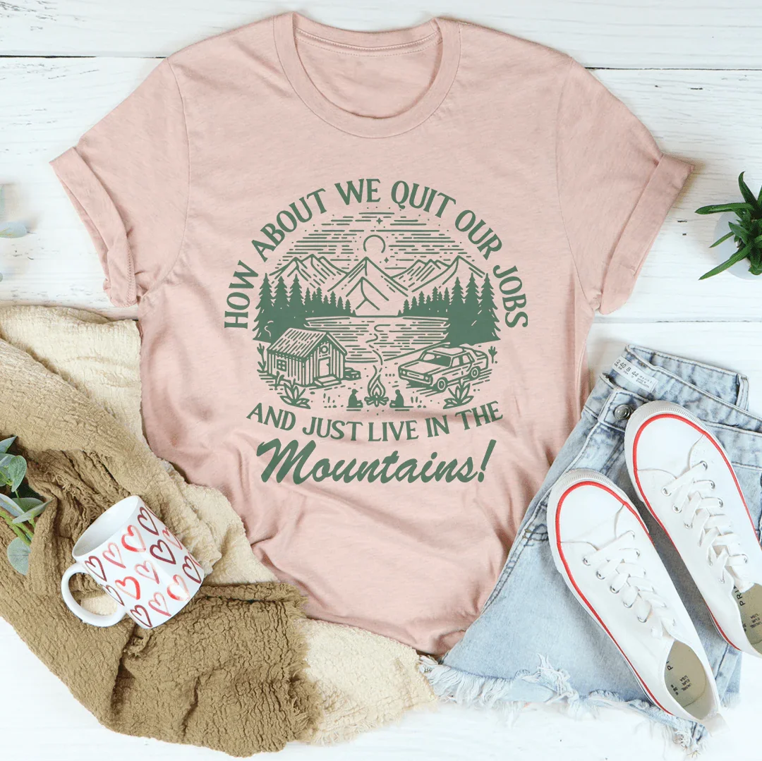 Que diriez-vous de quitter nos emplois et de vivre dans les montagnes ? T-shirt