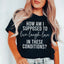 ¿Cómo se supone que debo vivir, reír y amar? Camiseta