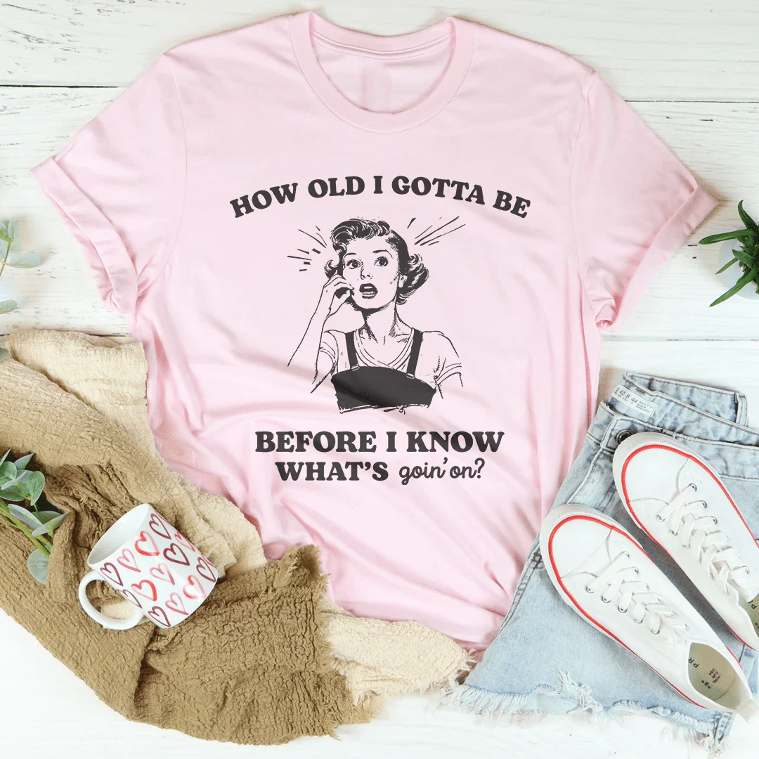 ¿Cuántos años debo tener antes de saber lo que está pasando? Camiseta