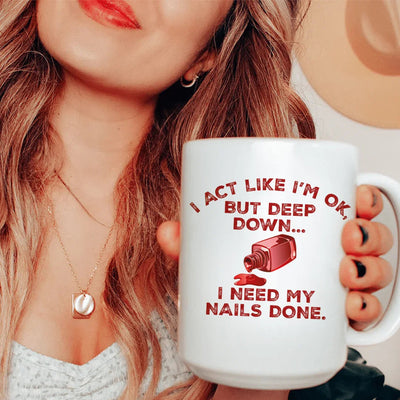I Act Like I'm Ok But Deep Down I Need My Nails Done Mug