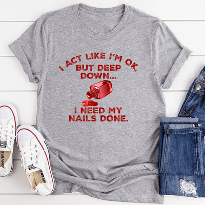 I Act Like I'm Ok But Deep Down I Need My Nails Done Tee - Korvel