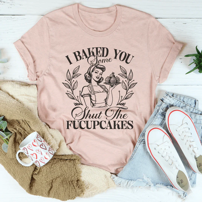 Tees de I Baked You Some Shut The Fucupcakes