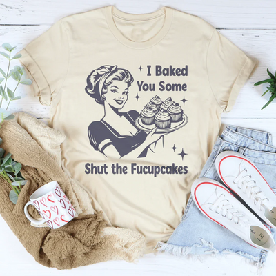 I Baked You Some Shut The Fucupcakes Tee