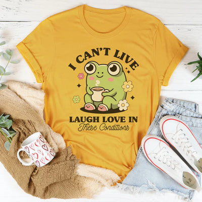 I Can't Live Laugh Love In These Conditions Tee