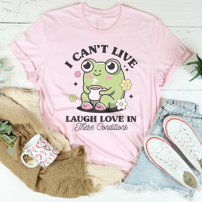 I Can't Live Laugh Love In These Conditions Tee