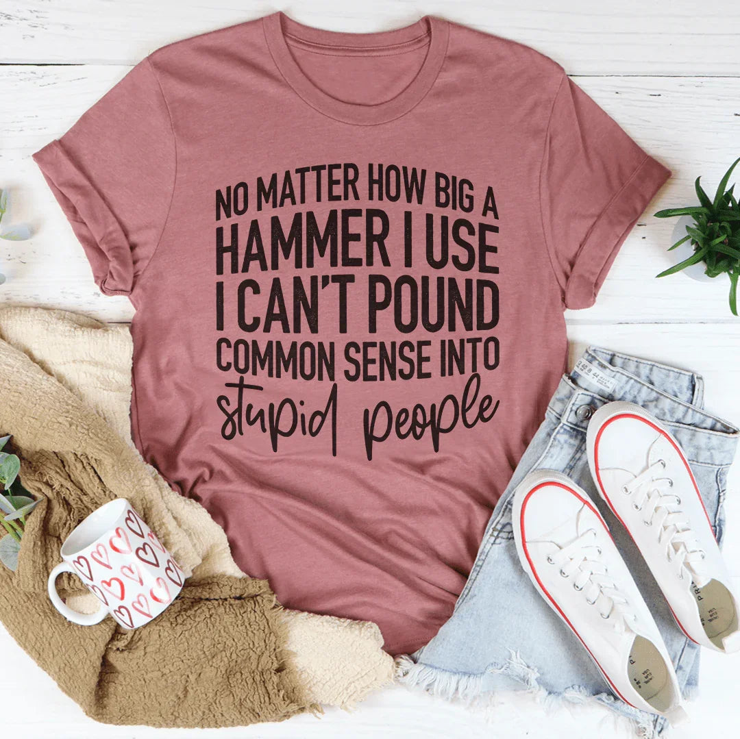 I Can't Pound Common Sense Into Stupid People Tee - Korvel
