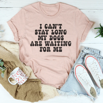 I Can't Stay Long My Dogs Are Waiting Tee