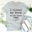 I Closed My Book To Be Here Tee - Korvel