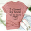 I Closed My Book To Be Here Tee - Korvel