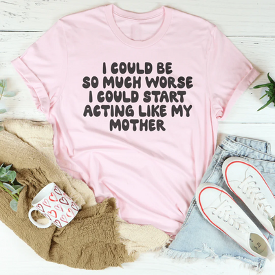 Camiseta I Could Be So Much Worse