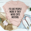 I'd Like People More If They Were Cats Instead Tee - Korvel