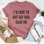 I'd Love To But My Dog Said No Tee