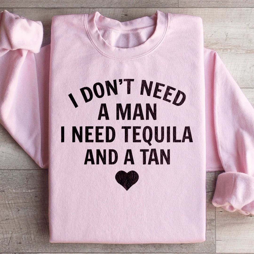 I Don't Need A Man, I Need Tequila And A Tan Sweatshirt