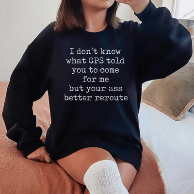 I Don't Know What GPS Told You Sweatshirt