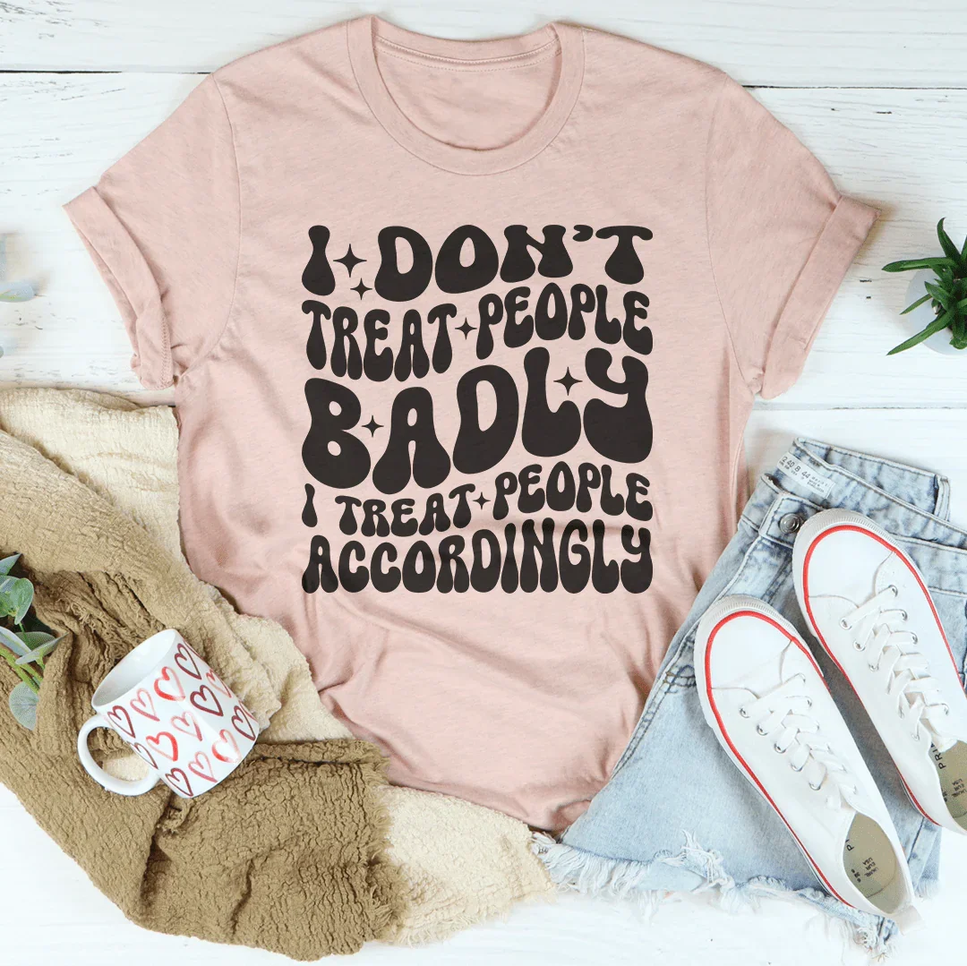 I Don't Treat People Badly Tee