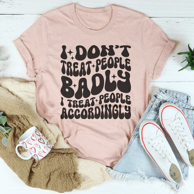 I Don't Treat People Badly Tee