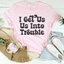 I Get Us Out Of Trouble / I Get Us Into Trouble Tee